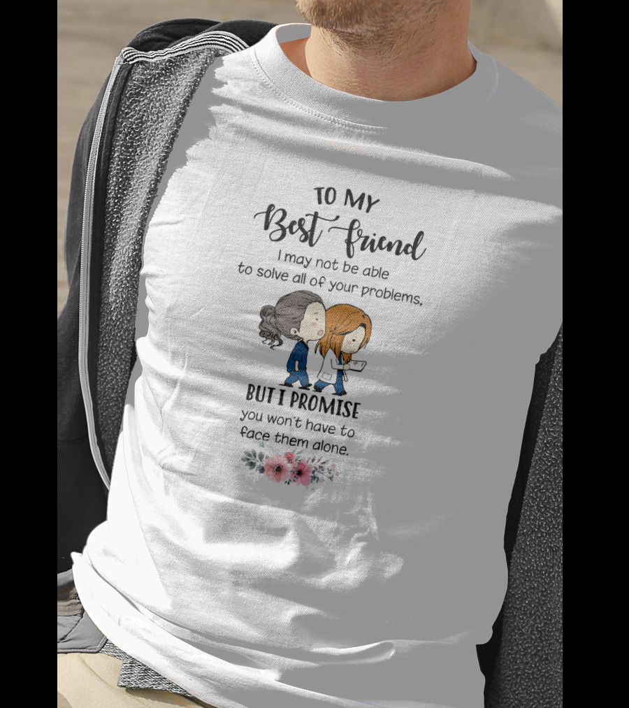To My Best Friend I May Not Be Able To Solve All Of Your Problems But I Promise You Won't Have To Face Them Alone T-Shirt