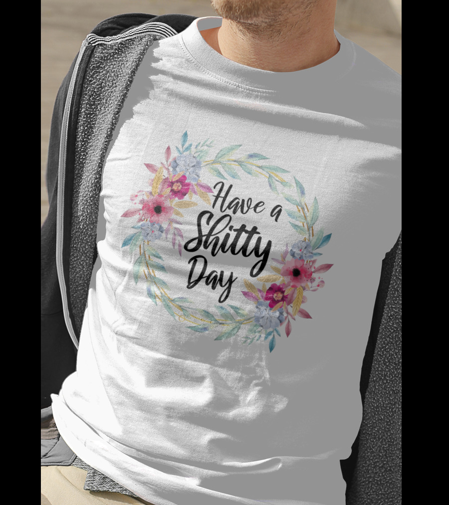 Have A Shitty Day Floral Wreath Spring T-Shirt