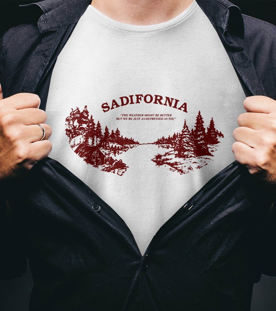 Sadifornia California Lovers The Weather Might Be Better But We’re Just As Depressed As You T-Shirt