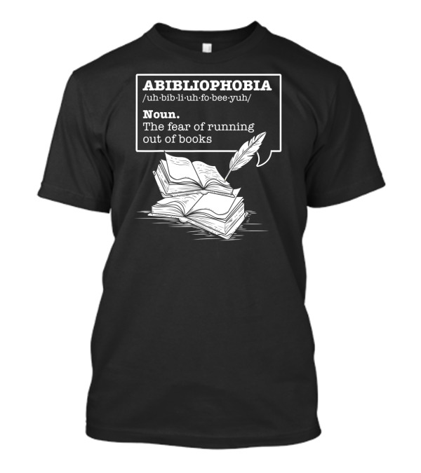 ABIBLIOPHOBIA Noun The Fear Of Running Out Of Books T-Shirt