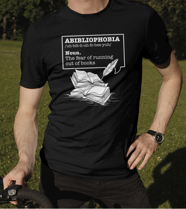 ABIBLIOPHOBIA Noun The Fear Of Running Out Of Books T-Shirt