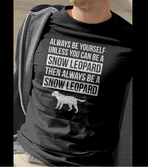 Always Be Yourself Unless You Can Be A Snow Leopard Then Always Be A Snow Leopard T-Shirt