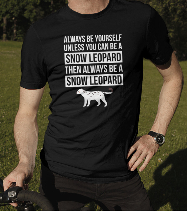 Always Be Yourself Unless You Can Be A Snow Leopard Then Always Be A Snow Leopard T-Shirt