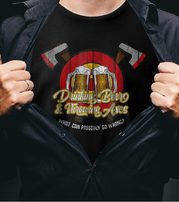 Drinking Beer And Throwing Axes What Can Possibly Go Wrong T-Shirt