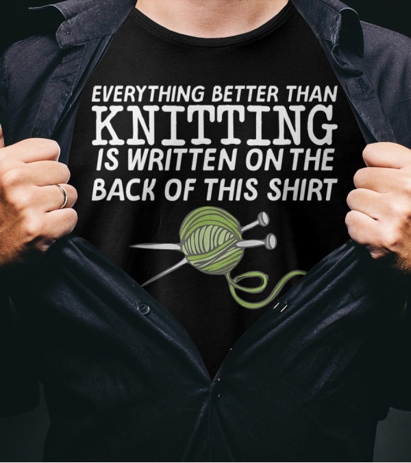 Everything Better Than Knitting Is Written On The Back Of This T-Shirt
