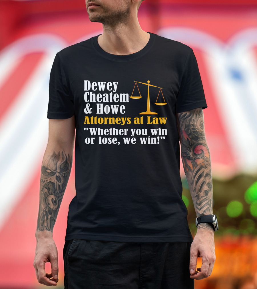 Dewey Cheatem and Howe Attorneys at Law Whether You Win or Lose, We Win T-Shirt