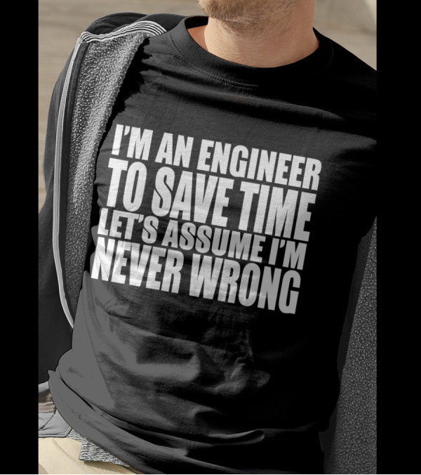I'm An Engineer To Save Time Let's Assume I'm Never Wrong T-Shirt