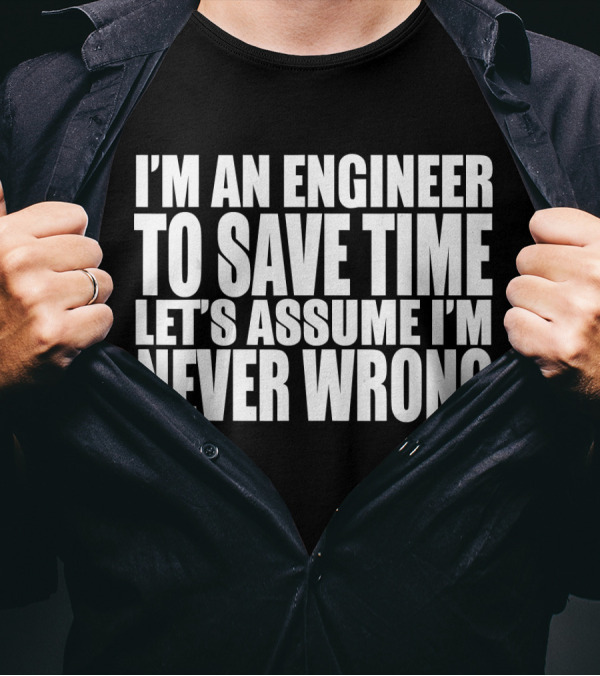 I'm An Engineer To Save Time Let's Assume I'm Never Wrong T-Shirt