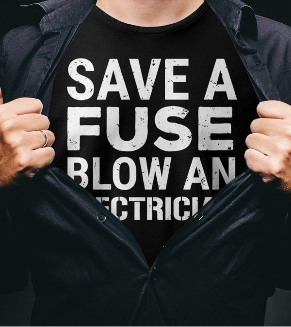 Save A Fuse Blow An Electrician Funny Electrician T-Shirt