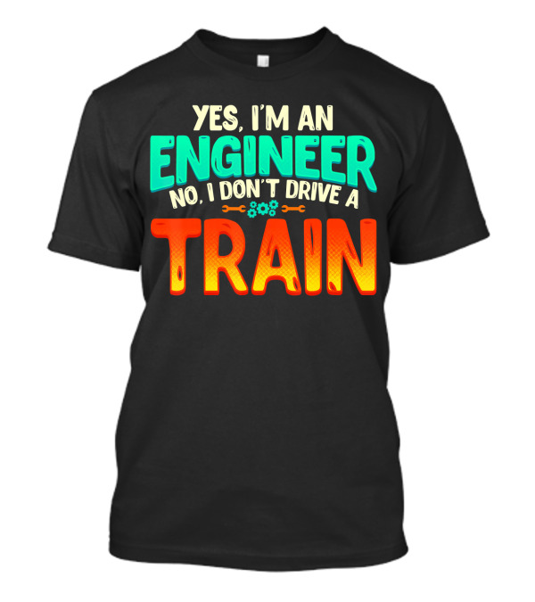 Yes I'm An Engineer No I Don't Drive A Train Funny Job Definition Sci T-Shirt