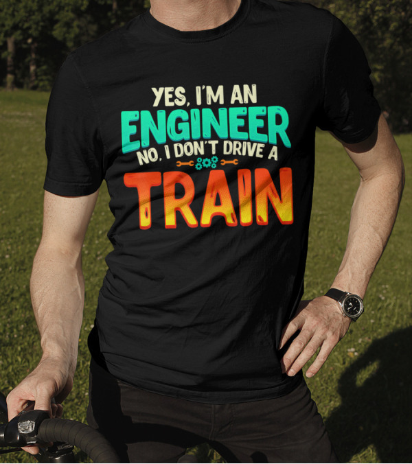 Yes I'm An Engineer No I Don't Drive A Train Funny Job Definition Sci T-Shirt