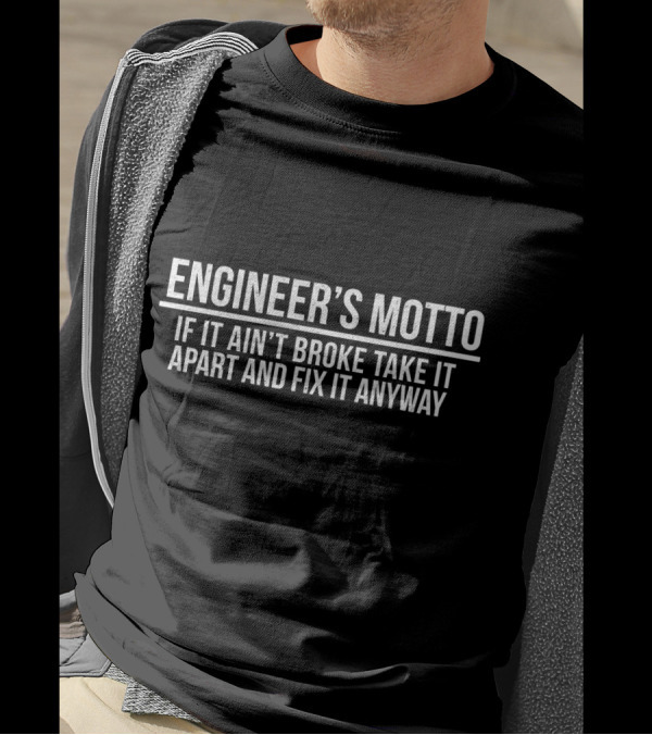 ENGINEER'S MOTTO IF IT AIN'T BROKE TAKE IT APART AND FIX IT ANYWAY T-Shirt