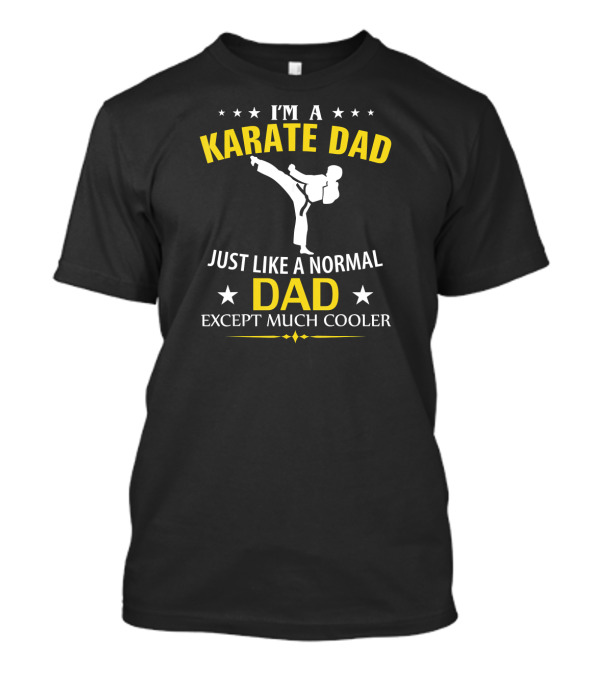 I'm A Karate Dad Just Like A Normal Dad Except Much Cooler T-Shirt