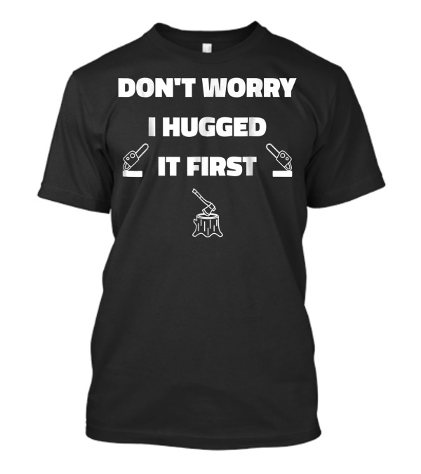 Don't Worry I Hugged It First Lumberjack Logger Chainsaw Axe Stump T-Shirt