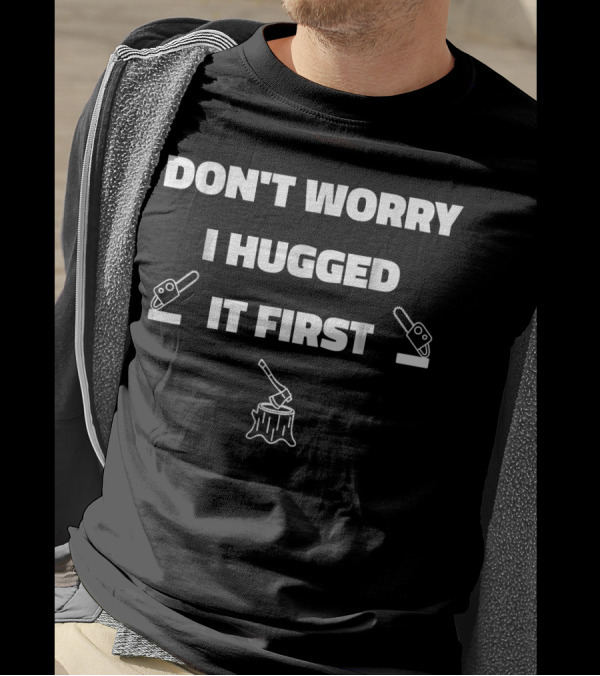 Don't Worry I Hugged It First Lumberjack Logger Chainsaw Axe Stump T-Shirt