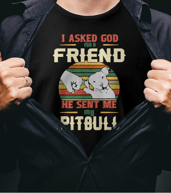 I Asked God For A Friend He Sent Me My Pitbull T-Shirt