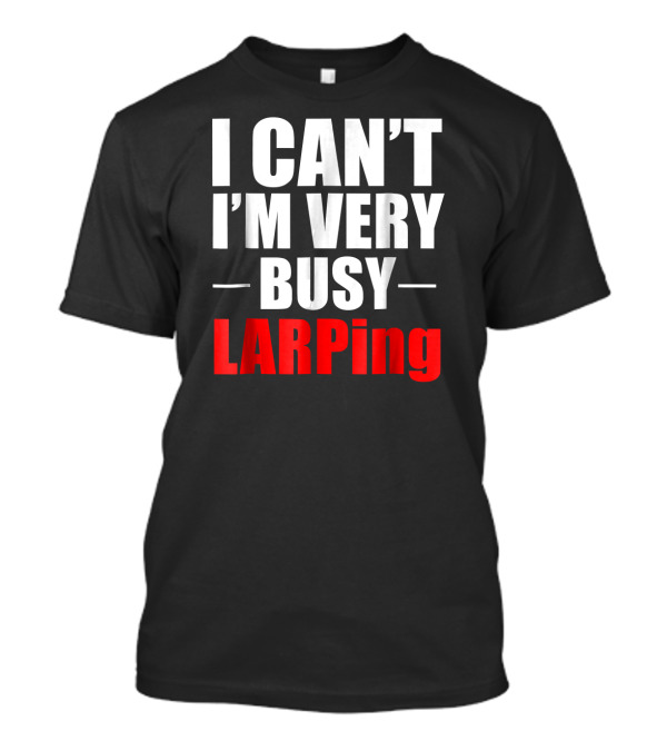 I Can't I'm Very Busy LARPing T-Shirt