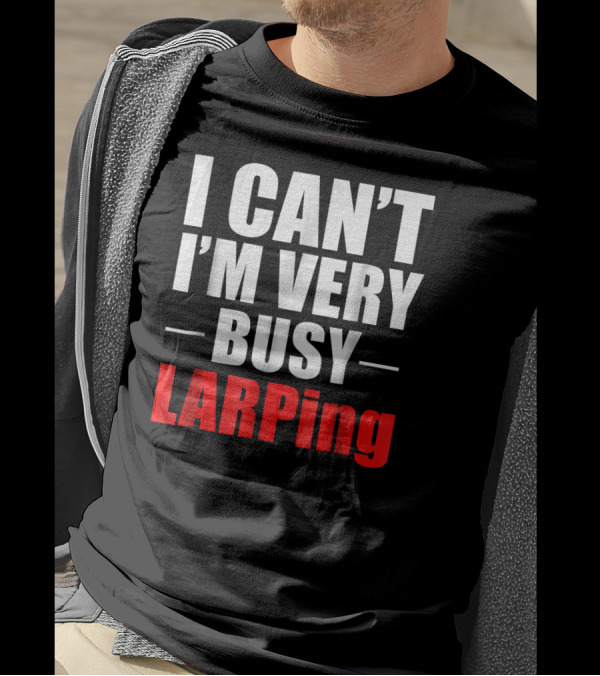 I Can't I'm Very Busy LARPing T-Shirt