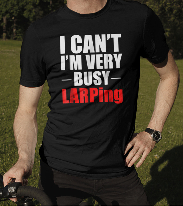 I Can't I'm Very Busy LARPing T-Shirt