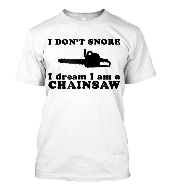 I Don't Snore I Dream I Am A Chainsaw T-Shirt
