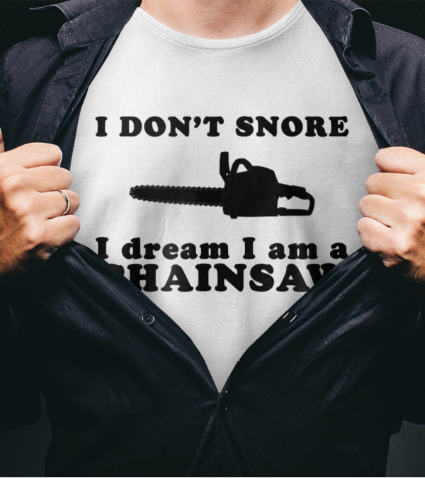 I Don't Snore I Dream I Am A Chainsaw T-Shirt