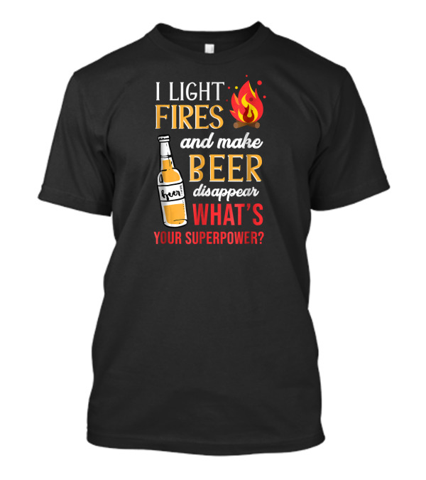 I Light Fires And Make Beer Disappear What's Your Superpower? T-Shirt