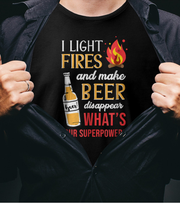 I Light Fires And Make Beer Disappear What's Your Superpower? T-Shirt