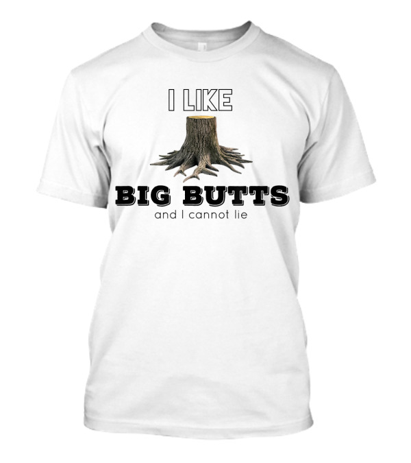 I Like Big Butts And I Cannot Lie Tree Stump Logging Co T-Shirt