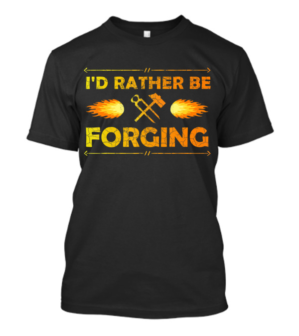 I'D Rather Be Forging Blacksmith Hammer And Tongs Fire T-Shirt