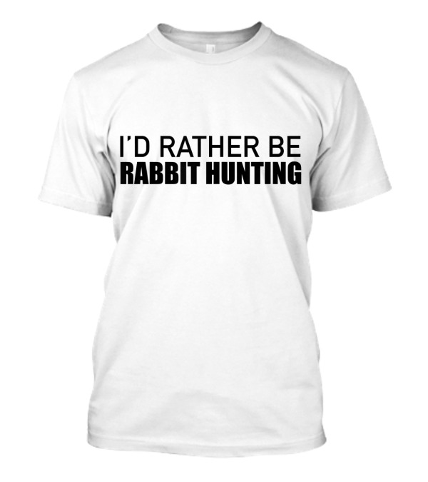 I'd Rather Be Rabbit Hunting T-Shirt