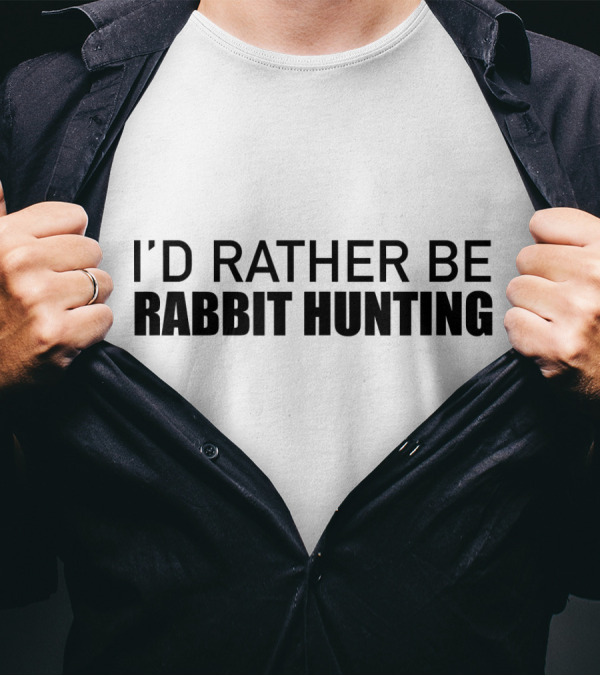 I'd Rather Be Rabbit Hunting T-Shirt