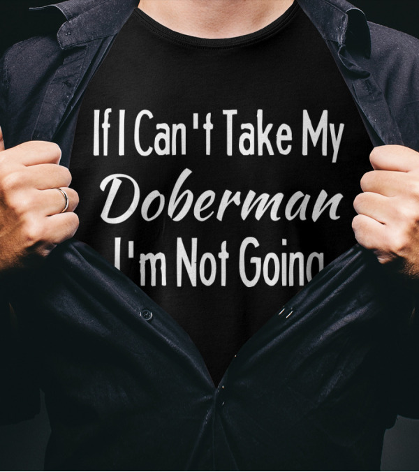 If I Can't Take My Doberman I'm Not Going T-Shirt
