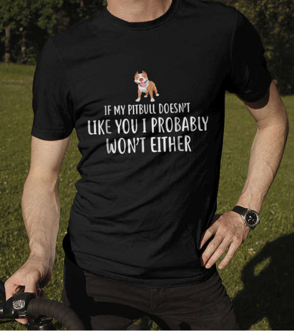 If My Pitbull Doesn't Like You I Probably Won't Either T-Shirt
