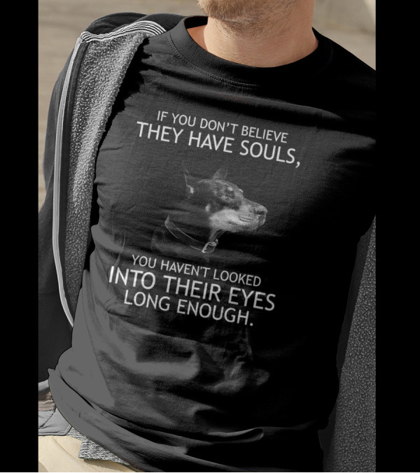 If You Don't Believe They Have Souls You Haven't Looked Into Their Eyes Long Enough Doberman T-Shirt