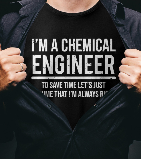I'm A Chemical Engineer To Save Time Let's Just Assume That I'm Always Right T-Shirt