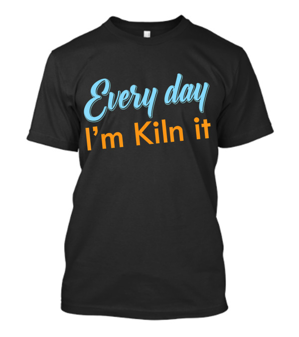 Every Day I'm Kiln It Funny Pottery Potter T-Shirt