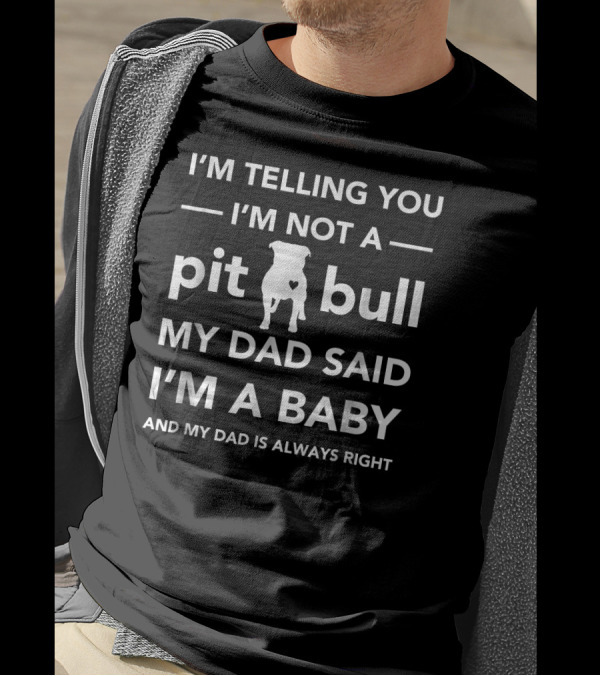 I'm Telling You I'm Not A Pitbull My Dad Said I'm A Baby And My Dad Is Always Right T-Shirt