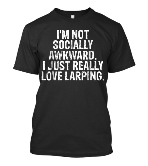 I'm Not Socially Awkward I Just Really Love LARPing T-Shirt