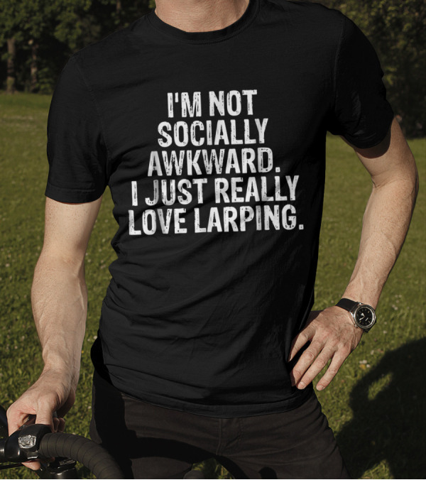 I'm Not Socially Awkward I Just Really Love LARPing T-Shirt