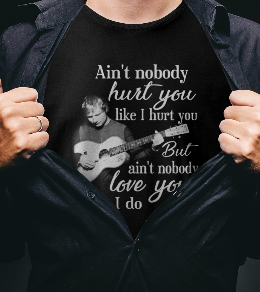 Ain't Nobody Hurt You Like I Hurt You But Ain't Nobody Love You Like I Do T-Shirt