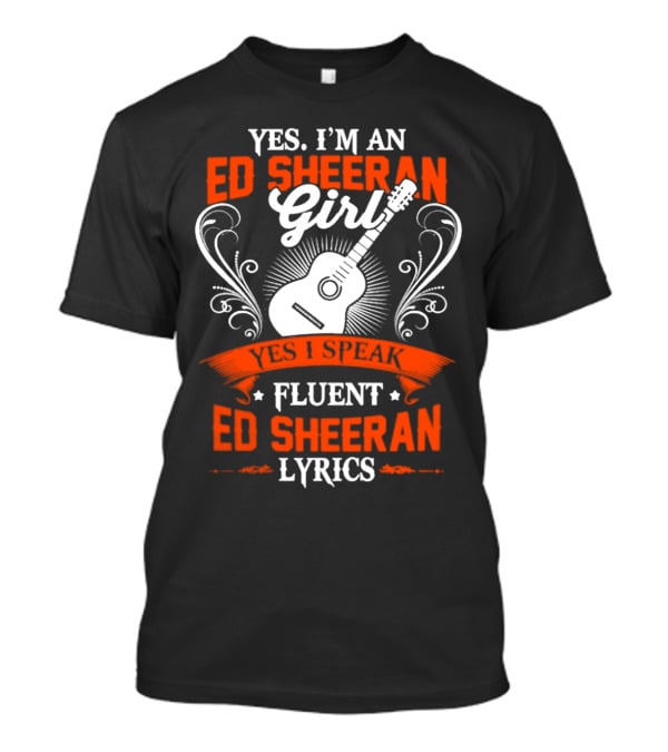 Yes I'm An Ed Sheeran Girl Yes I Speak Fluent Ed Sheeran Lyrics T-Shirt