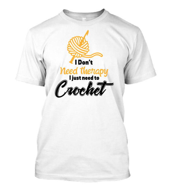 I Don’t Need Therapy I Just Need To Crochet Yarn Ball And Hook T-Shirt