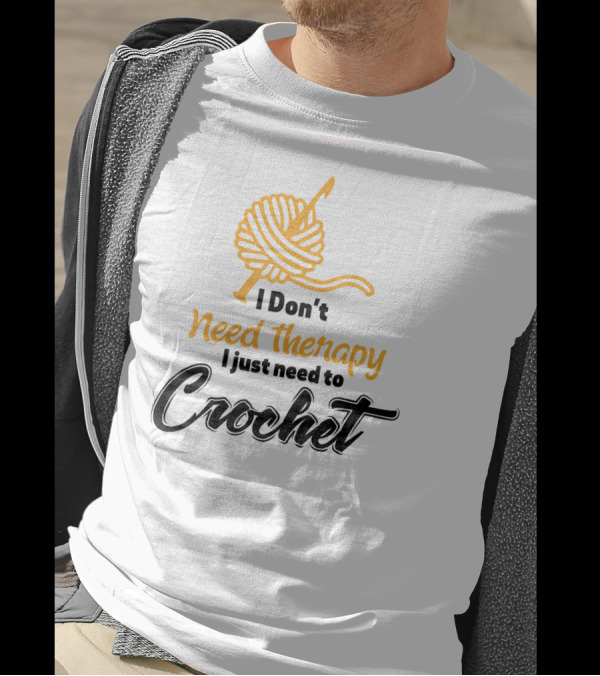 I Don’t Need Therapy I Just Need To Crochet Yarn Ball And Hook T-Shirt