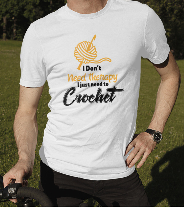 I Don’t Need Therapy I Just Need To Crochet Yarn Ball And Hook T-Shirt