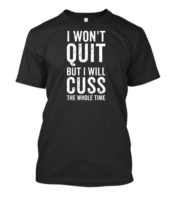 I Won't Quit But I Will Cuss The Whole Time Funny Motivational T-Shirt