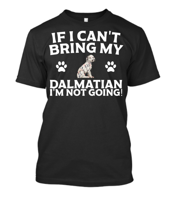 If I Can't Bring My Dalmatian I'm Not Going Paw Print Dalmatian T-Shirt