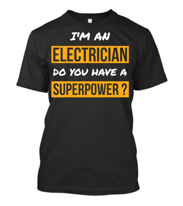 I'M AN ELECTRICIAN DO YOU HAVE A SUPERPOWER ? T-Shirt