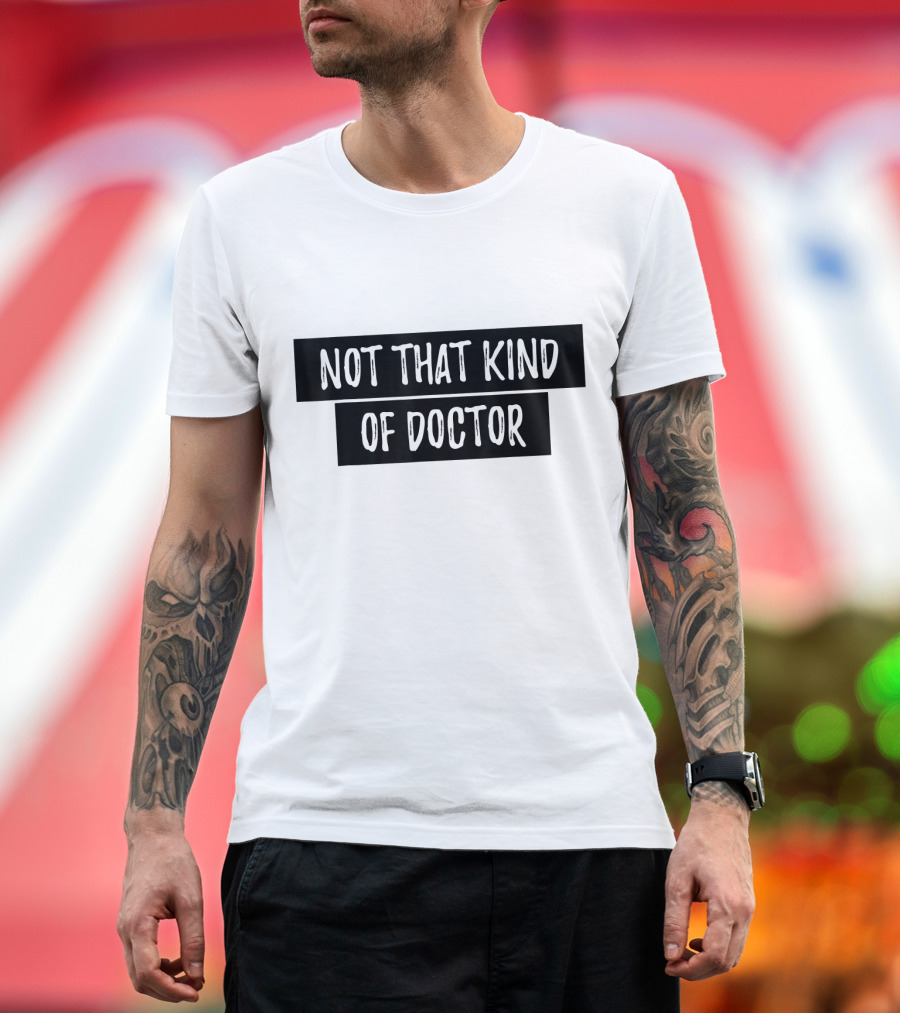 Not That Kind of Doctor PhD Humor T-Shirt