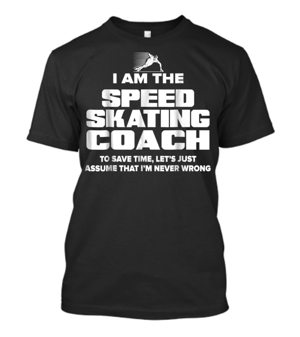 I Am The Speed Skating Coach To Save Time Let's Just Assume That I'm Never Wrong T-Shirt