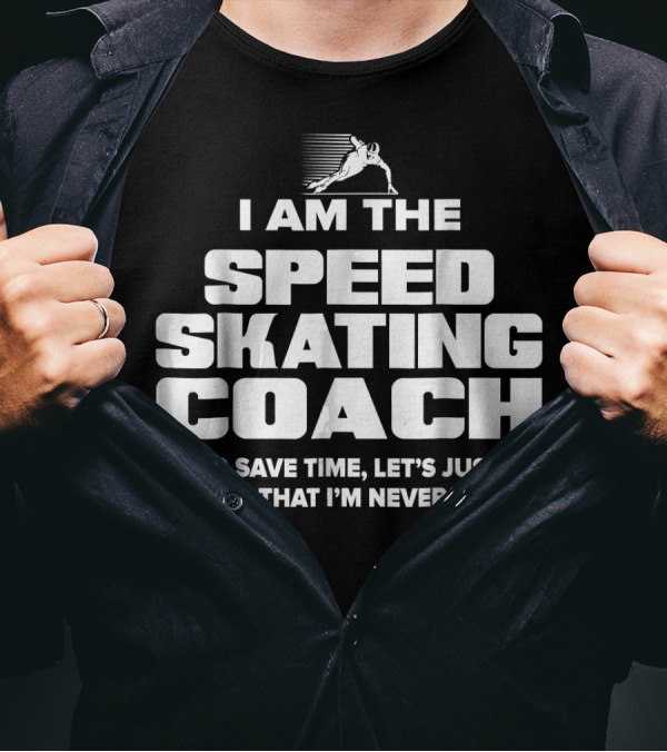 I Am The Speed Skating Coach To Save Time Let's Just Assume That I'm Never Wrong T-Shirt